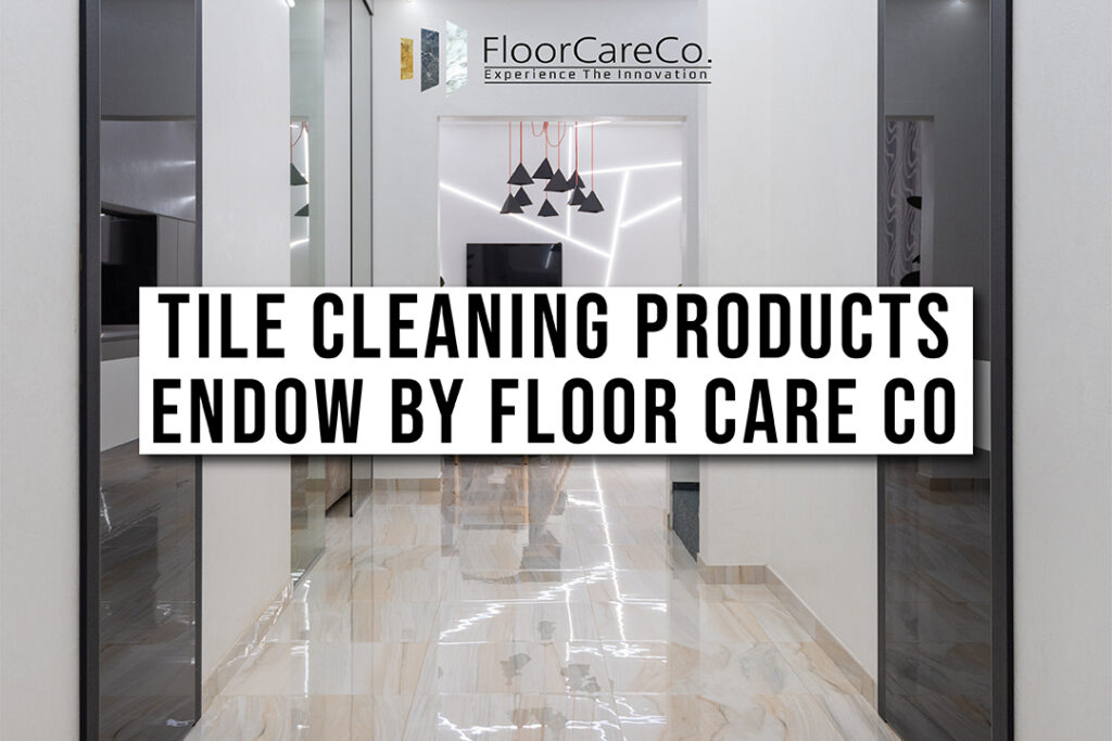 Why use professional Tile cleaning products? Floor Care Co Blog